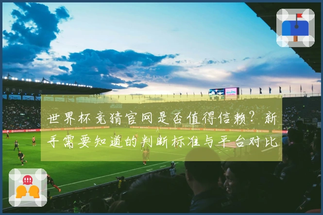 世界杯竞猜官网是否值得信赖？新手需要知道的判断标准与平台对比