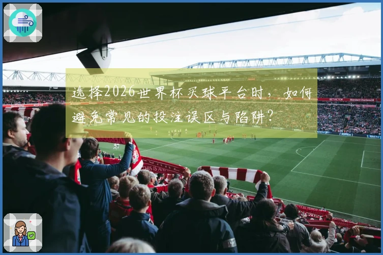 选择2026世界杯买球平台时，如何避免常见的投注误区与陷阱？