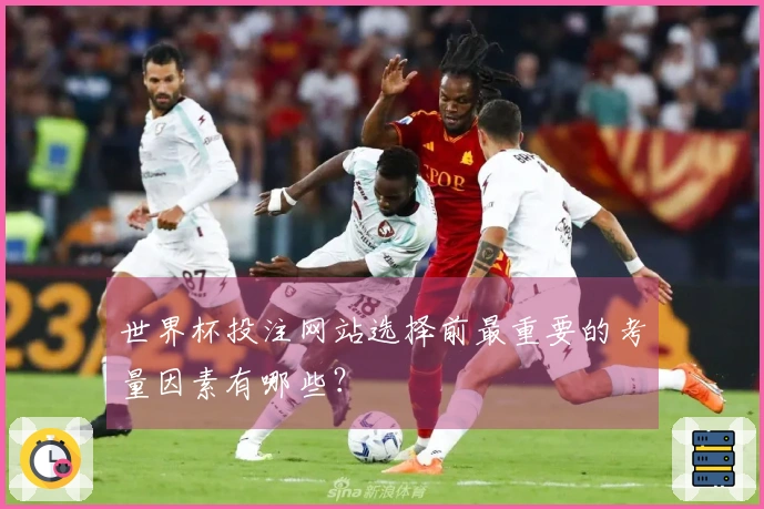 世界杯投注网站选择前最重要的考量因素有哪些？