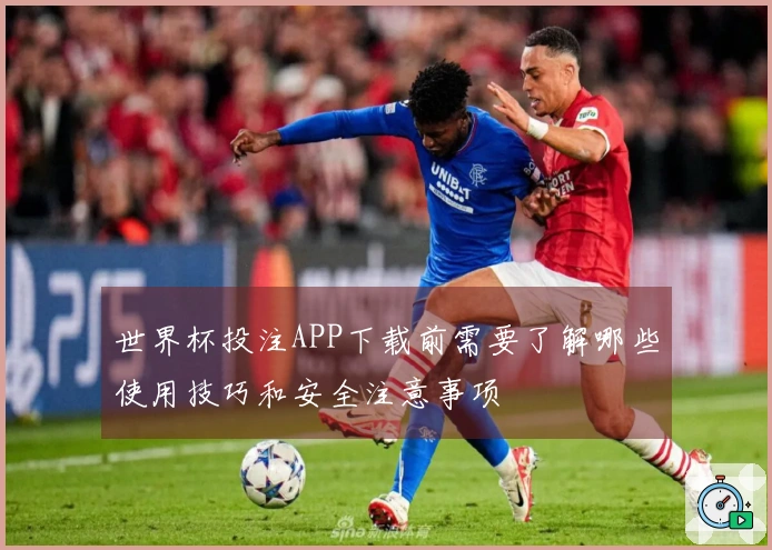 世界杯投注APP下载前需要了解哪些使用技巧和安全注意事项