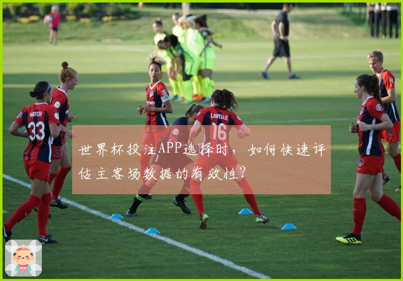 世界杯投注APP选择时，如何快速评估主客场数据的有效性？