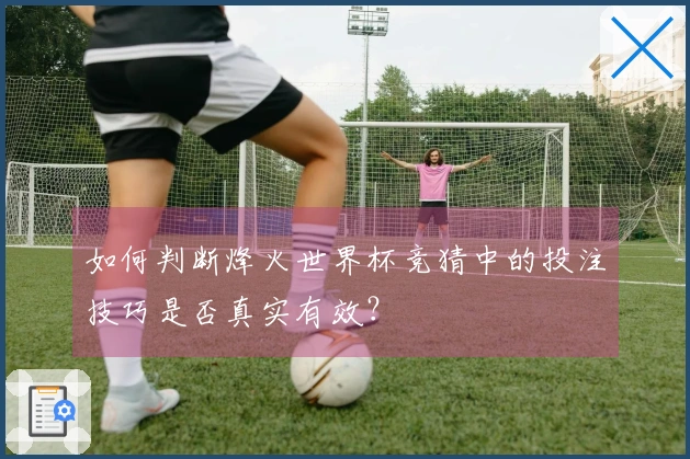 如何判断烽火世界杯竞猜中的投注技巧是否真实有效？