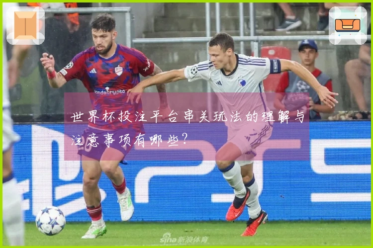 世界杯投注平台串关玩法的理解与注意事项有哪些？